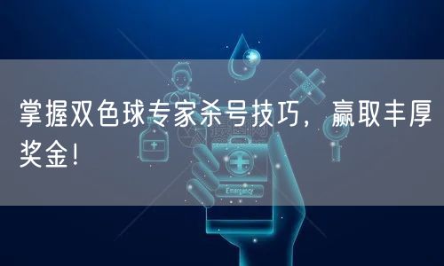 掌握双色球专家杀号技巧，赢取丰厚奖金！