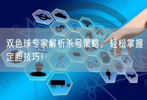 双色球专家解析杀号策略，轻松掌握定胆技巧！