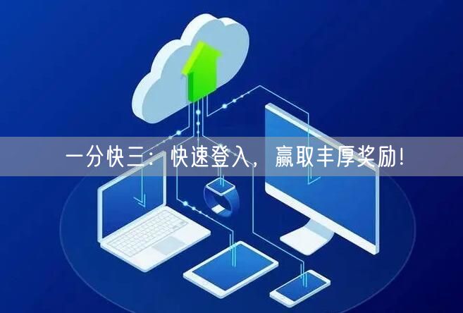 一分快三：快速登入，赢取丰厚奖励！
