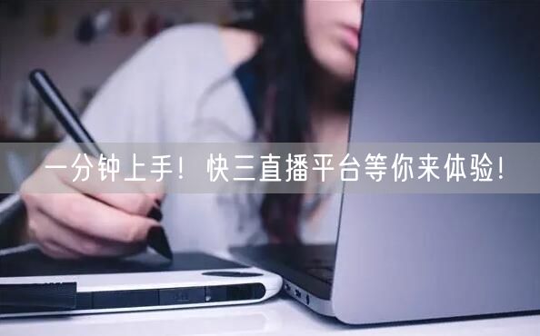 一分钟上手！快三直播平台等你来体验！