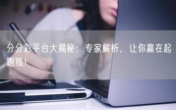 分分彩平台大揭秘：专家解析，让你赢在起跑线！