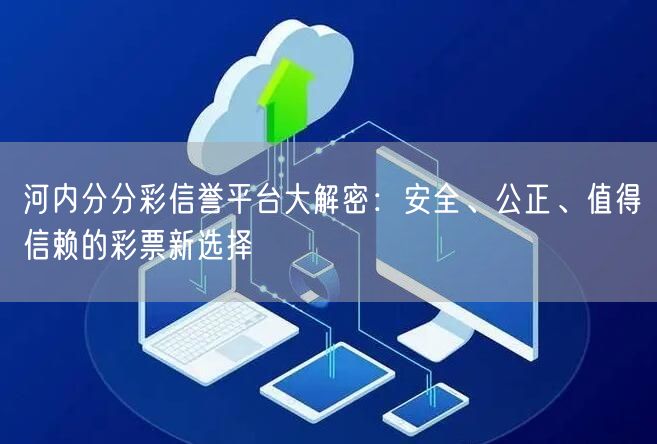 河内分分彩信誉平台大解密：安全、公正、值得信赖的彩票新选择