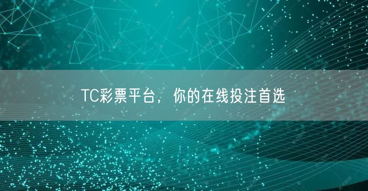TC彩票平台，你的在线投注首选