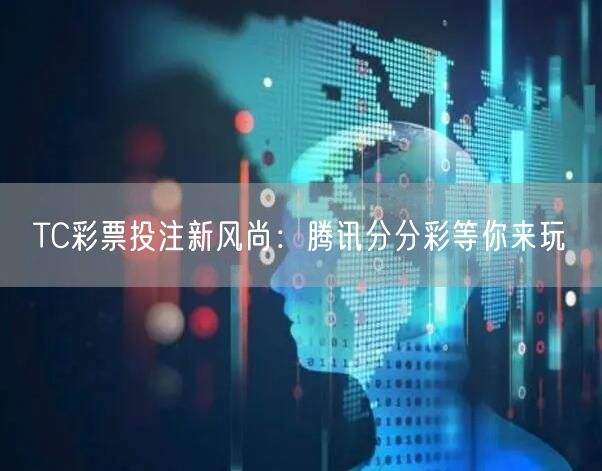 TC彩票投注新风尚：腾讯分分彩等你来玩