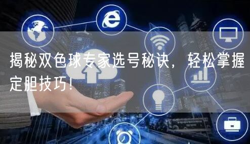 揭秘双色球专家选号秘诀，轻松掌握定胆技巧！