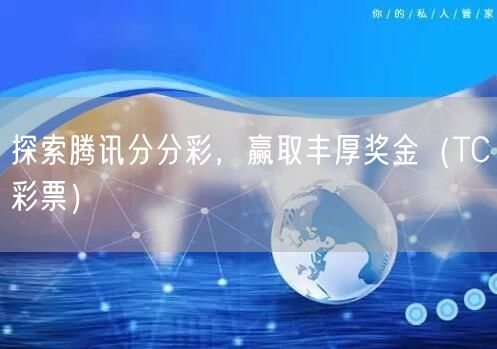 探索腾讯分分彩，赢取丰厚奖金（TC彩票）