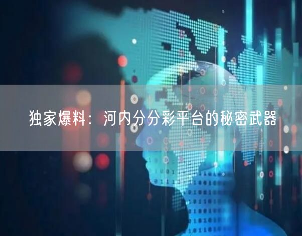 独家爆料：河内分分彩平台的秘密武器