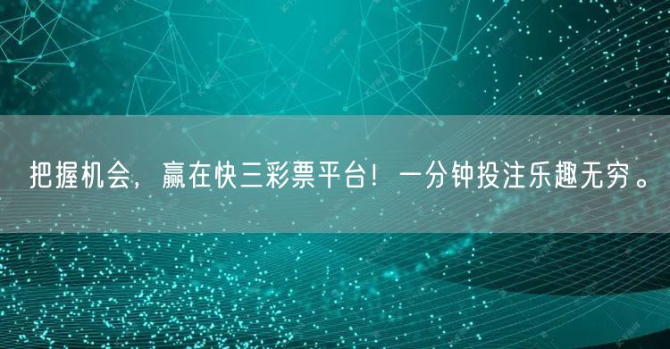 把握机会，赢在快三彩票平台！一分钟投注乐趣无穷。