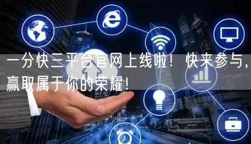 一分快三平台官网上线啦！快来参与，赢取属于你的荣耀！