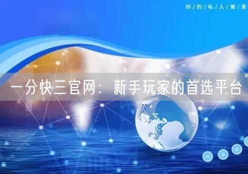 一分快三官网：新手玩家的首选平台