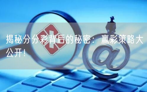 揭秘分分彩背后的秘密：赢彩策略大公开！