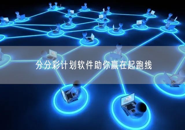 分分彩计划软件助你赢在起跑线