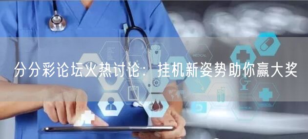 分分彩论坛火热讨论：挂机新姿势助你赢大奖