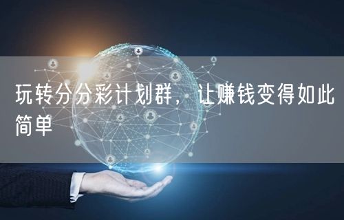 玩转分分彩计划群，让赚钱变得如此简单