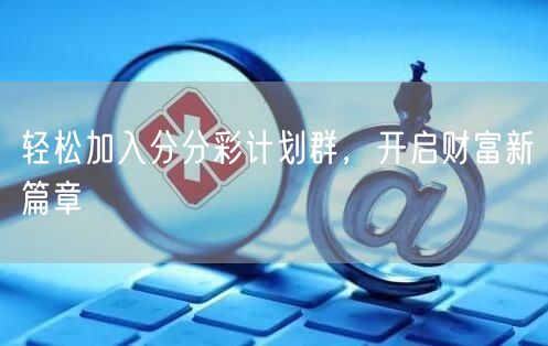 轻松加入分分彩计划群，开启财富新篇章