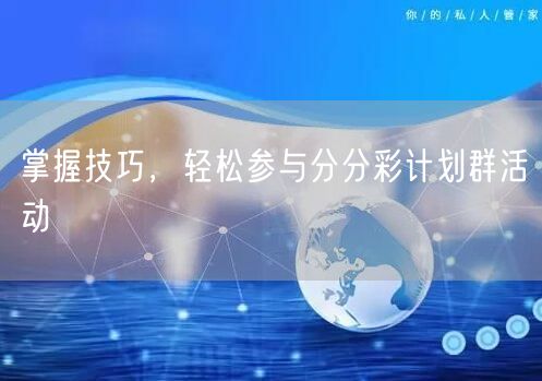 掌握技巧，轻松参与分分彩计划群活动