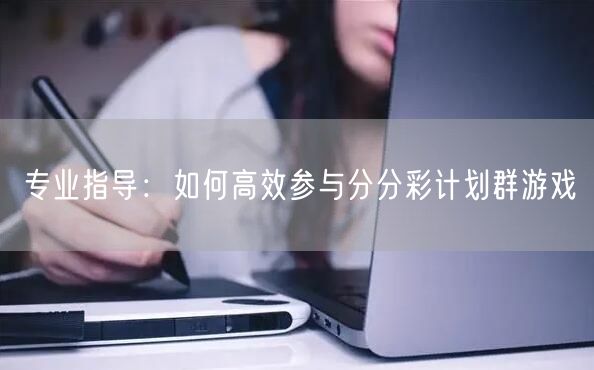专业指导：如何高效参与分分彩计划群游戏