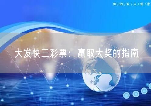 大发快三彩票：赢取大奖的指南