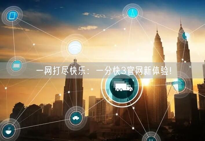 一网打尽快乐：一分快3官网新体验！