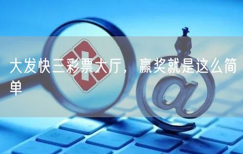 大发快三彩票大厅，赢奖就是这么简单