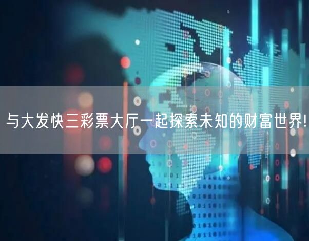 与大发快三彩票大厅一起探索未知的财富世界!