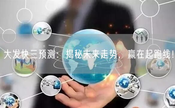 大发快三预测：揭秘未来走势，赢在起跑线！