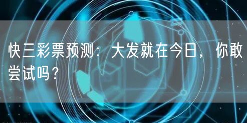 快三彩票预测：大发就在今日，你敢尝试吗？