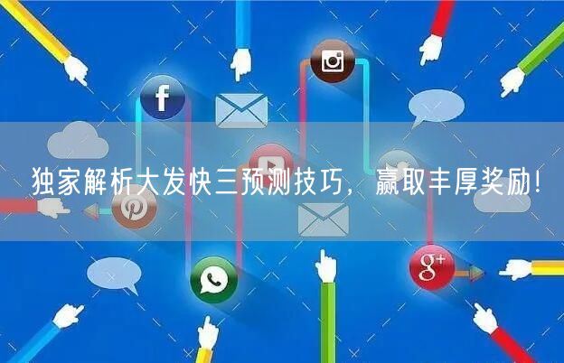 独家解析大发快三预测技巧，赢取丰厚奖励！
