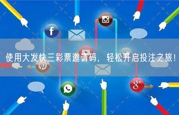 使用大发快三彩票邀请码，轻松开启投注之旅！