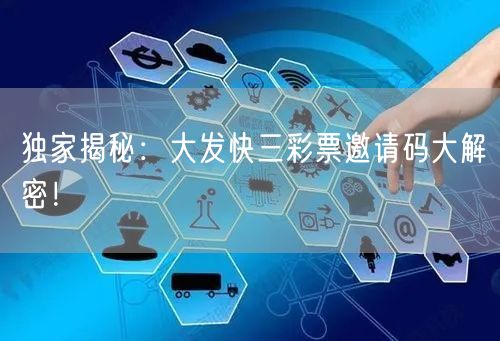 独家揭秘：大发快三彩票邀请码大解密！
