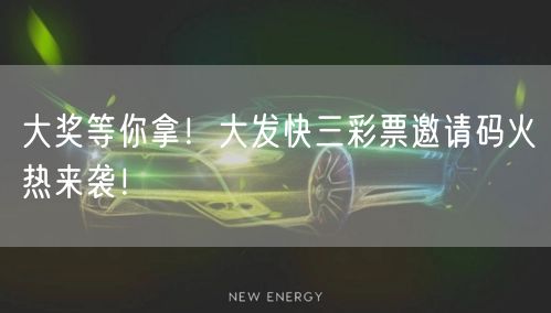 大奖等你拿！大发快三彩票邀请码火热来袭！