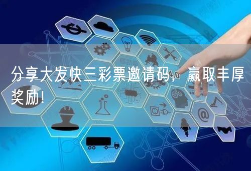 分享大发快三彩票邀请码，赢取丰厚奖励！