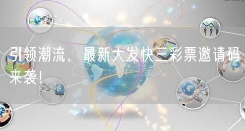 引领潮流，最新大发快三彩票邀请码来袭！
