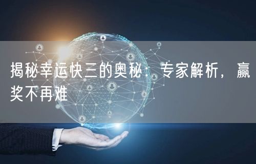 揭秘幸运快三的奥秘：专家解析，赢奖不再难