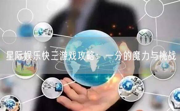 星际娱乐快三游戏攻略：一分的魔力与挑战