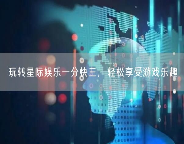 玩转星际娱乐一分快三，轻松享受游戏乐趣
