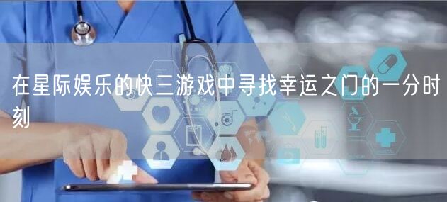 在星际娱乐的快三游戏中寻找幸运之门的一分时刻