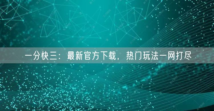 一分快三：最新官方下载，热门玩法一网打尽