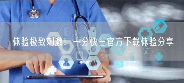 体验极致刺激！一分快三官方下载体验分享