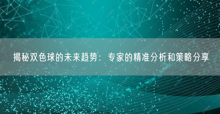 揭秘双色球的未来趋势:专家的精准分析和策略分享