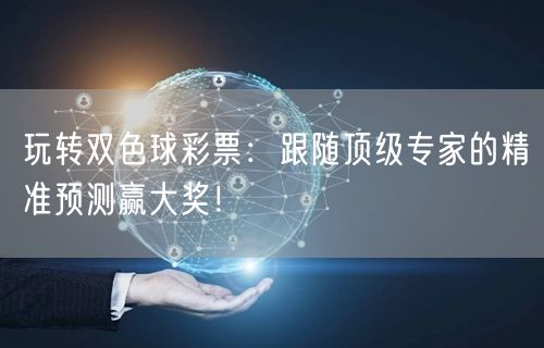 玩转双色球彩票:跟随顶级专家的精准预测赢大奖!