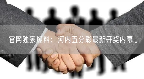 官网独家爆料：河内五分彩最新开奖内幕。