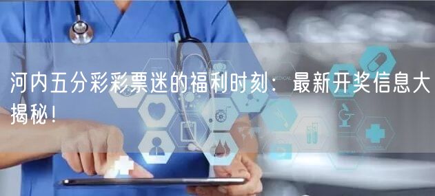 河内五分彩彩票迷的福利时刻：最新开奖信息大揭秘！