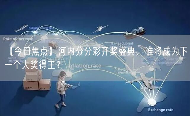 【今日焦点】河内分分彩开奖盛典，谁将成为下一个大奖得主？
