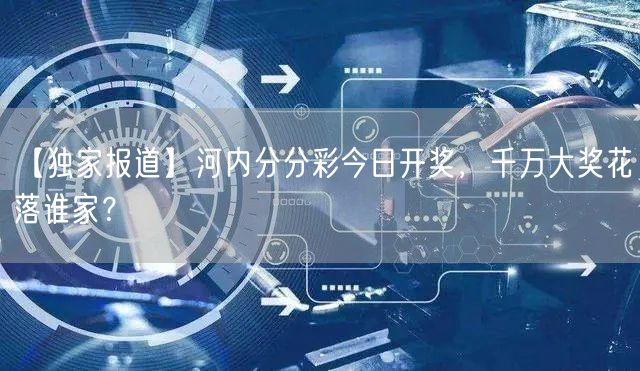 【独家报道】河内分分彩今日开奖，千万大奖花落谁家？