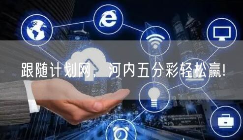 跟随计划网，河内五分彩轻松赢!