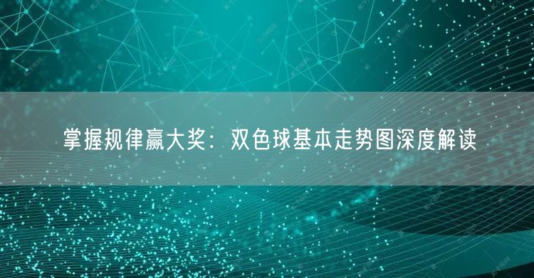 掌握规律赢大奖：双色球基本走势图深度解读
