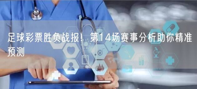 足球彩票胜负战报！第14场赛事分析助你精准预测