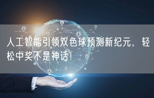 人工智能引领双色球预测新纪元，轻松中奖不是神话！