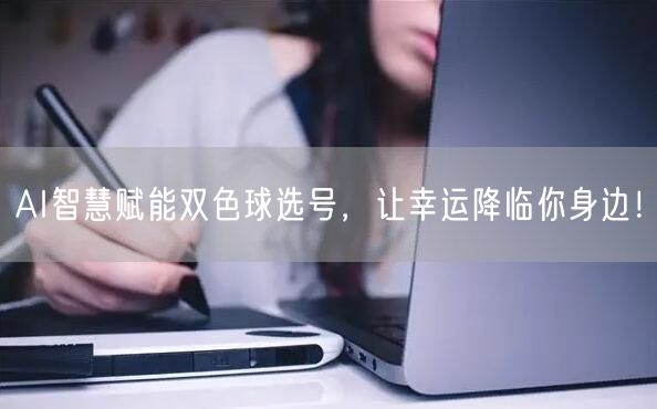 AI智慧赋能双色球选号，让幸运降临你身边！
